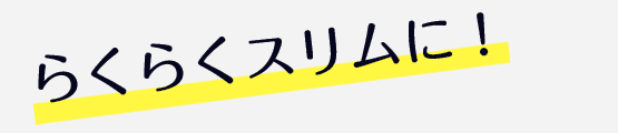 らくらくスリムに！