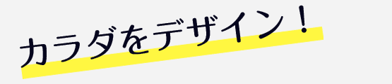カラダをデザイン！