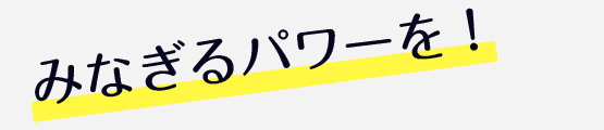 みなぎるパワーを！